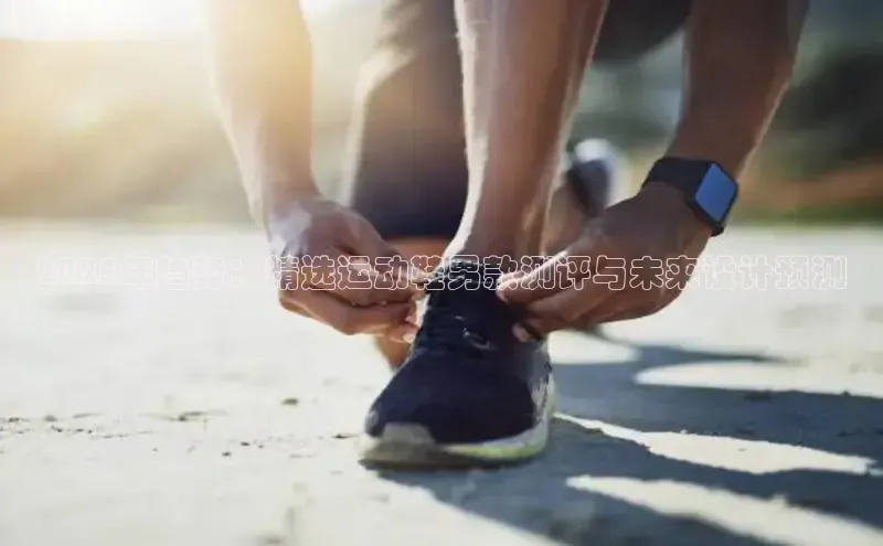 2025年趋势：精选运动鞋男款测评与未来设计预测