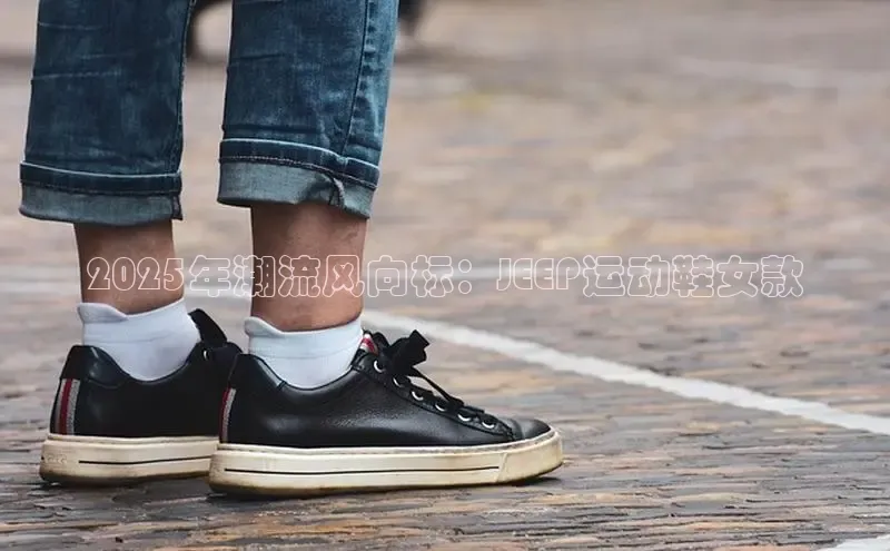 2025年潮流风向标：JEEP运动鞋女款