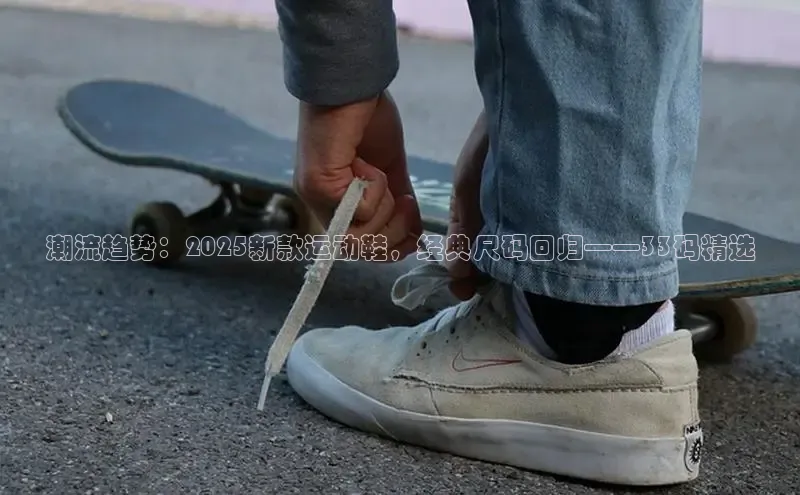 潮流趋势：2025新款运动鞋，经典尺码回归——33码精选