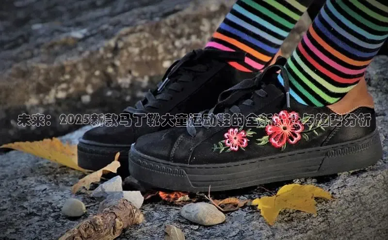 未来：2025新款马丁靴大童运动鞋的全新设计与趋势分析